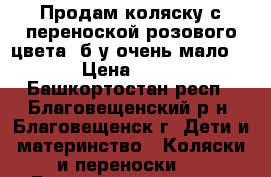 Продам коляску с переноской розового цвета -б/у очень мало.... › Цена ­ 3 000 - Башкортостан респ., Благовещенский р-н, Благовещенск г. Дети и материнство » Коляски и переноски   . Башкортостан респ.